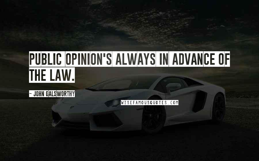 John Galsworthy Quotes: Public opinion's always in advance of the law.