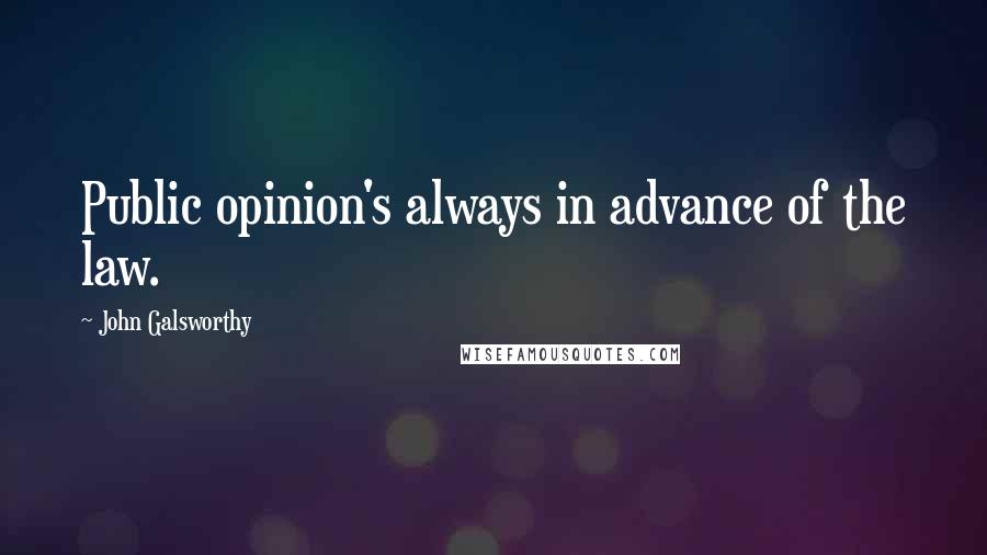 John Galsworthy Quotes: Public opinion's always in advance of the law.