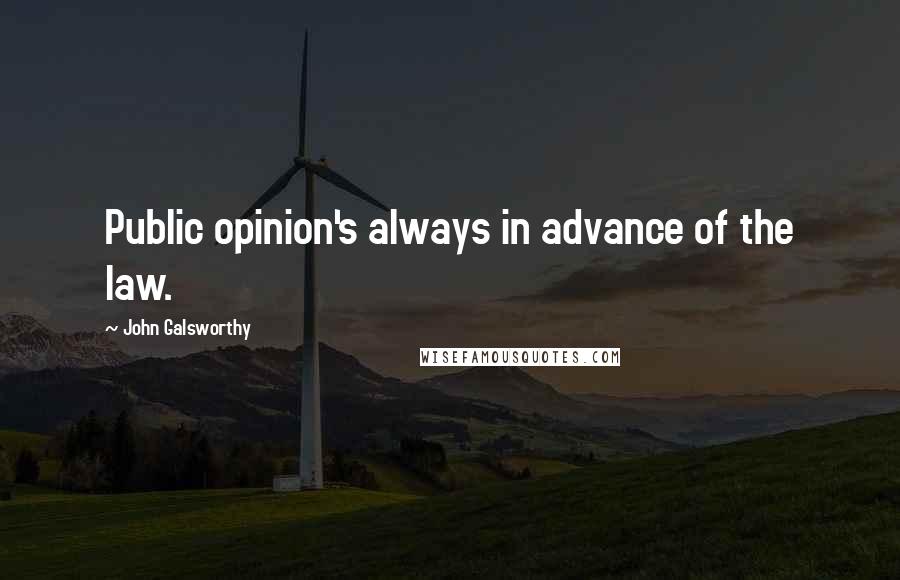 John Galsworthy Quotes: Public opinion's always in advance of the law.