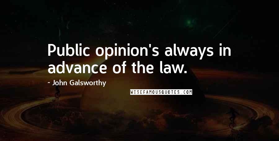 John Galsworthy Quotes: Public opinion's always in advance of the law.