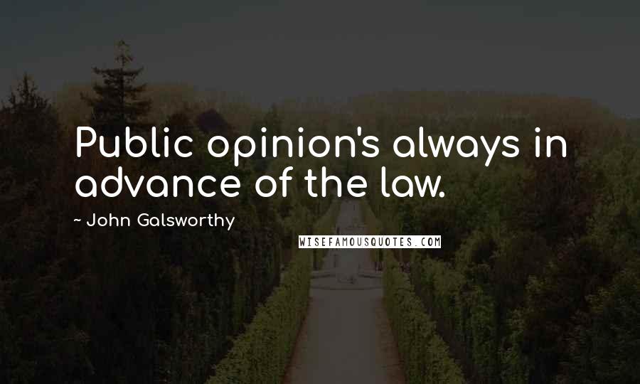 John Galsworthy Quotes: Public opinion's always in advance of the law.