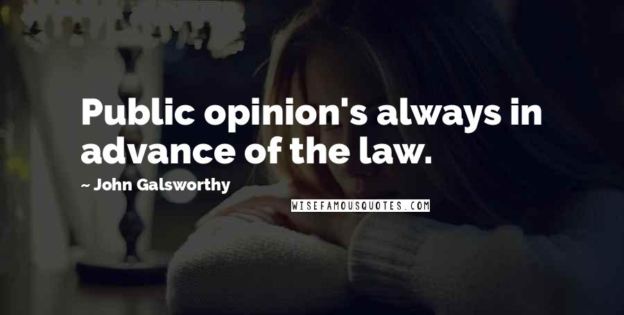 John Galsworthy Quotes: Public opinion's always in advance of the law.