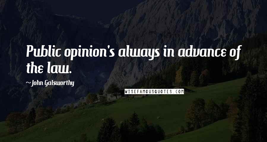 John Galsworthy Quotes: Public opinion's always in advance of the law.