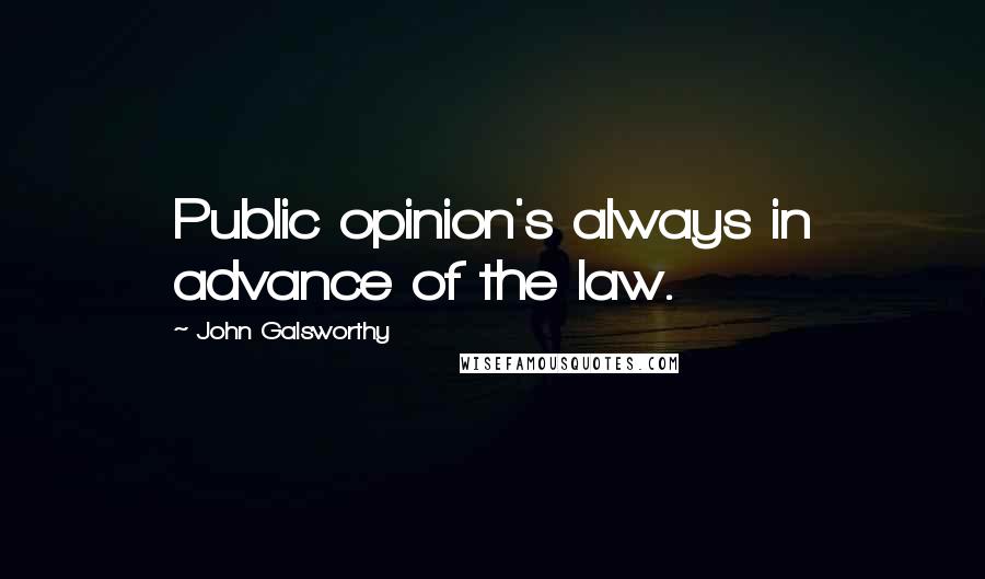 John Galsworthy Quotes: Public opinion's always in advance of the law.