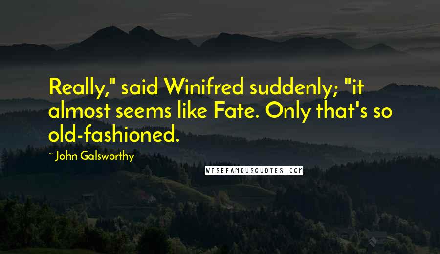 John Galsworthy Quotes: Really," said Winifred suddenly; "it almost seems like Fate. Only that's so old-fashioned.
