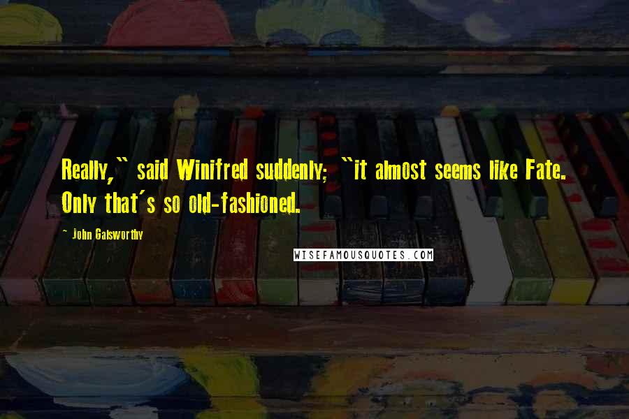 John Galsworthy Quotes: Really," said Winifred suddenly; "it almost seems like Fate. Only that's so old-fashioned.