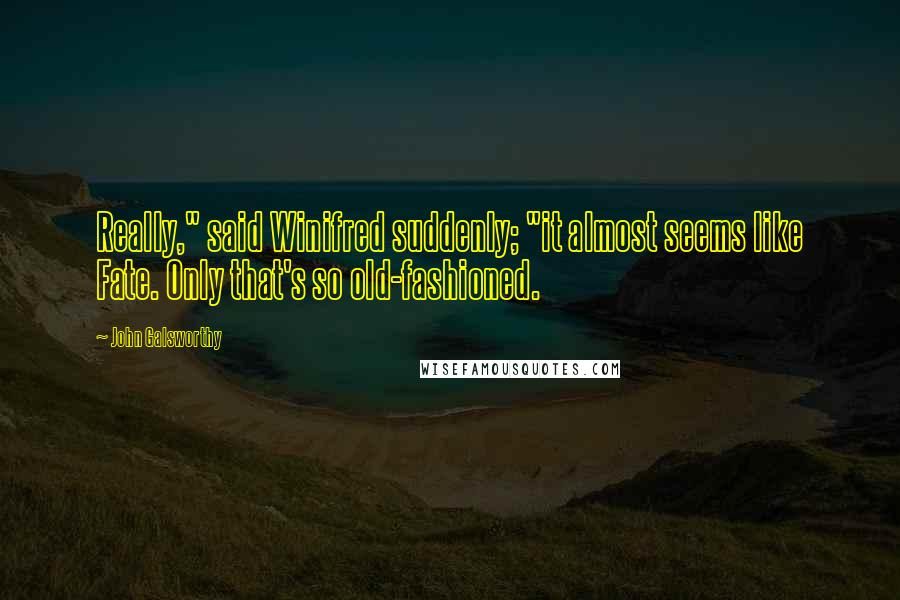 John Galsworthy Quotes: Really," said Winifred suddenly; "it almost seems like Fate. Only that's so old-fashioned.