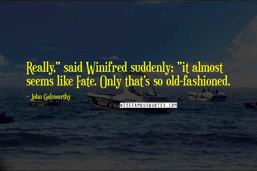 John Galsworthy Quotes: Really," said Winifred suddenly; "it almost seems like Fate. Only that's so old-fashioned.