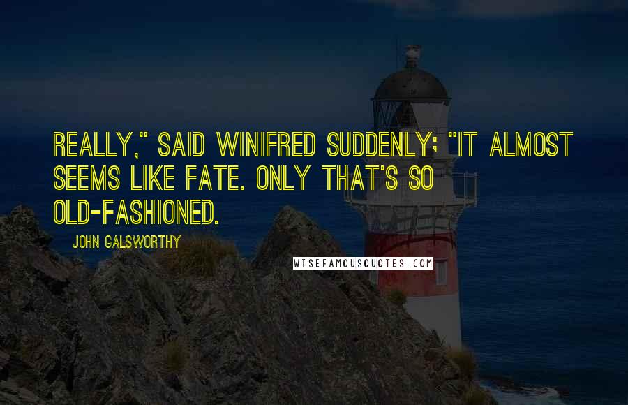 John Galsworthy Quotes: Really," said Winifred suddenly; "it almost seems like Fate. Only that's so old-fashioned.