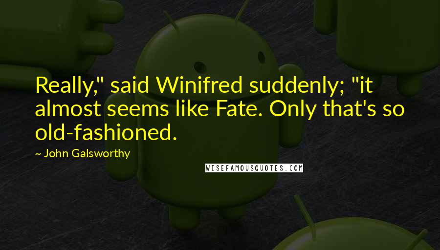 John Galsworthy Quotes: Really," said Winifred suddenly; "it almost seems like Fate. Only that's so old-fashioned.