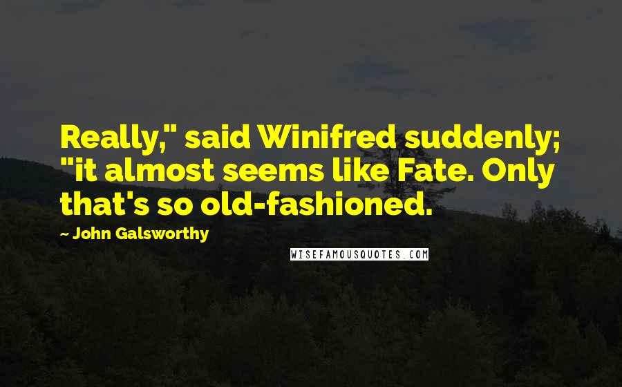 John Galsworthy Quotes: Really," said Winifred suddenly; "it almost seems like Fate. Only that's so old-fashioned.