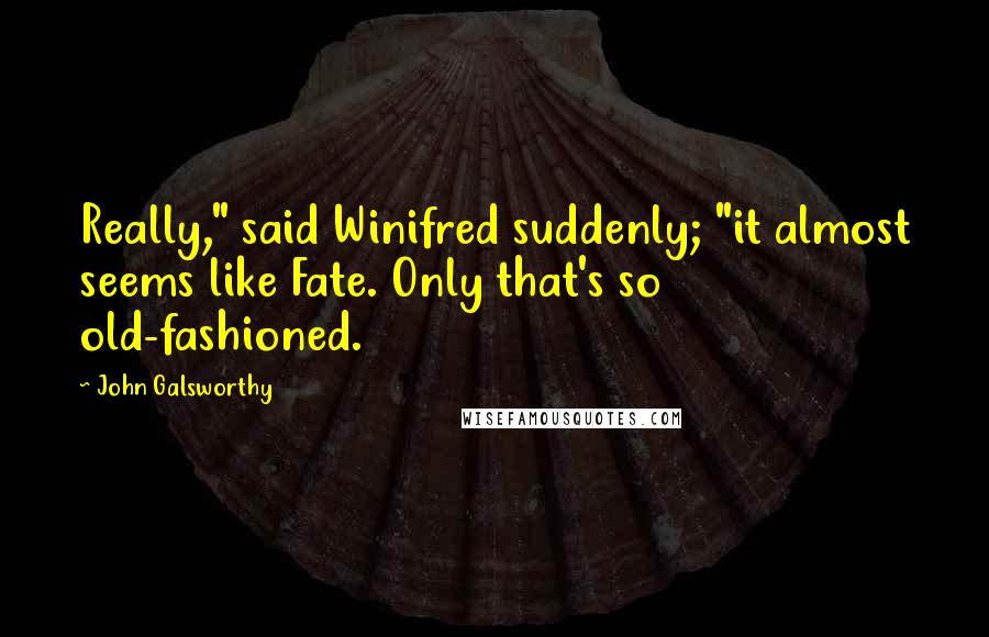 John Galsworthy Quotes: Really," said Winifred suddenly; "it almost seems like Fate. Only that's so old-fashioned.