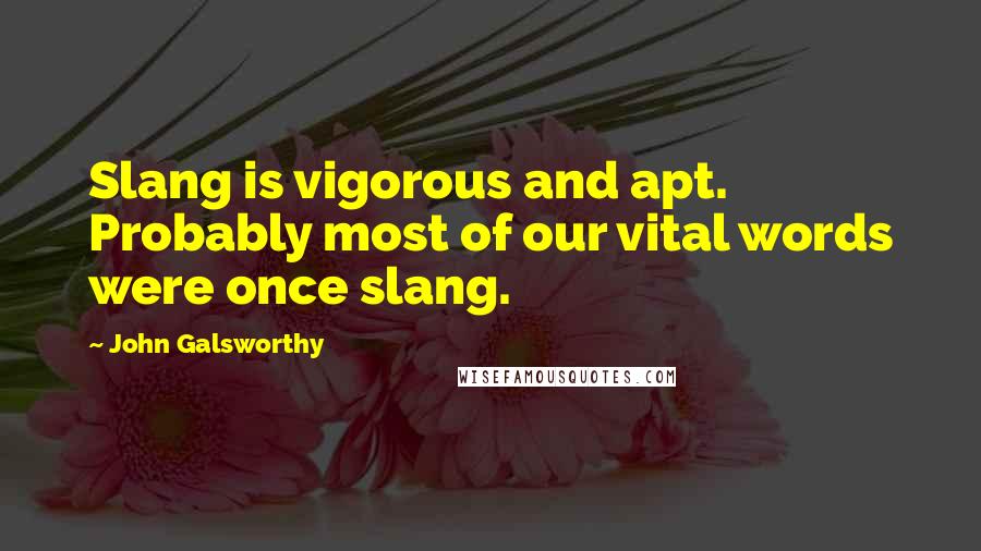 John Galsworthy Quotes: Slang is vigorous and apt. Probably most of our vital words were once slang.