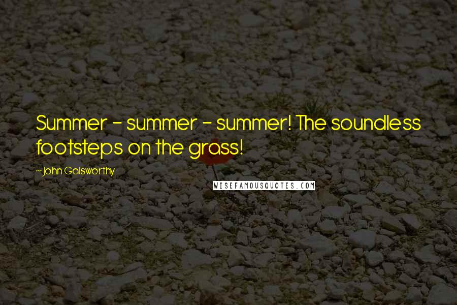 John Galsworthy Quotes: Summer - summer - summer! The soundless footsteps on the grass!