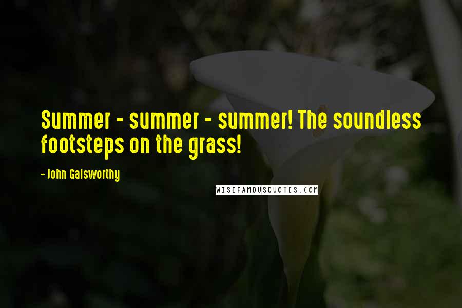 John Galsworthy Quotes: Summer - summer - summer! The soundless footsteps on the grass!