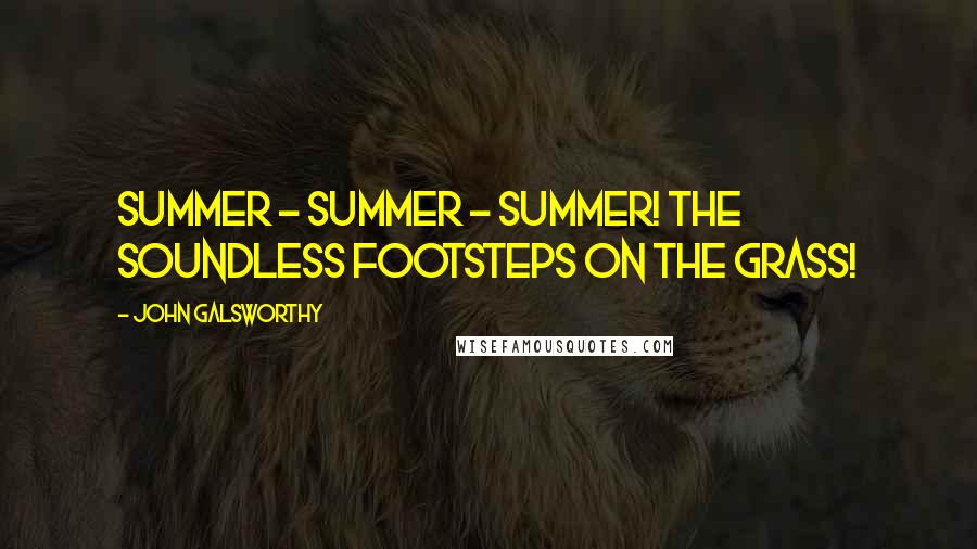 John Galsworthy Quotes: Summer - summer - summer! The soundless footsteps on the grass!