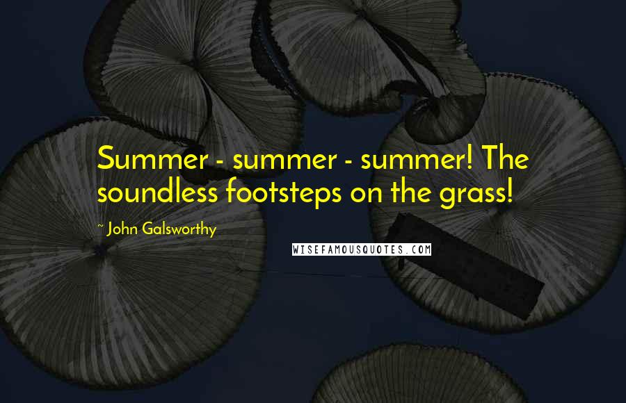John Galsworthy Quotes: Summer - summer - summer! The soundless footsteps on the grass!