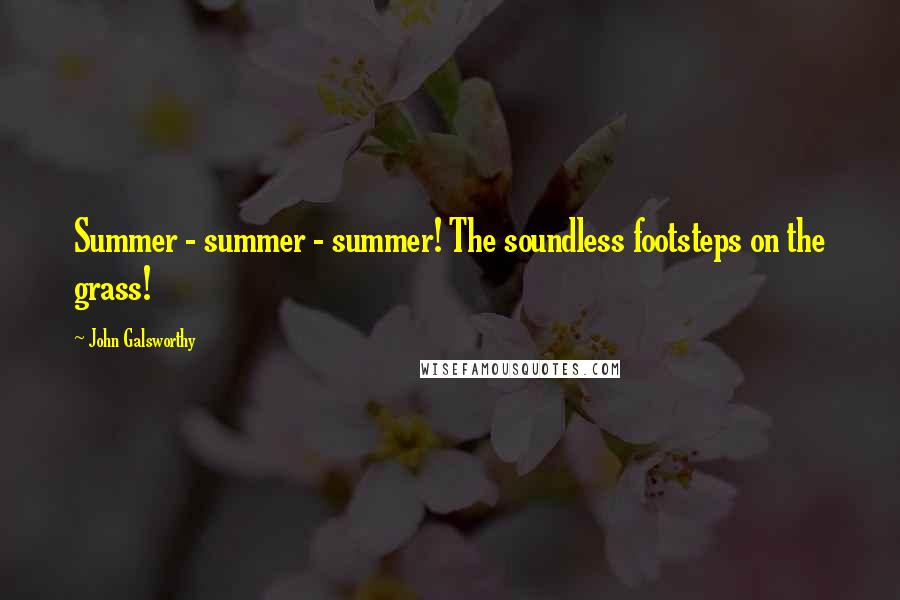 John Galsworthy Quotes: Summer - summer - summer! The soundless footsteps on the grass!