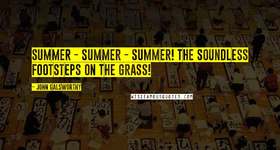 John Galsworthy Quotes: Summer - summer - summer! The soundless footsteps on the grass!