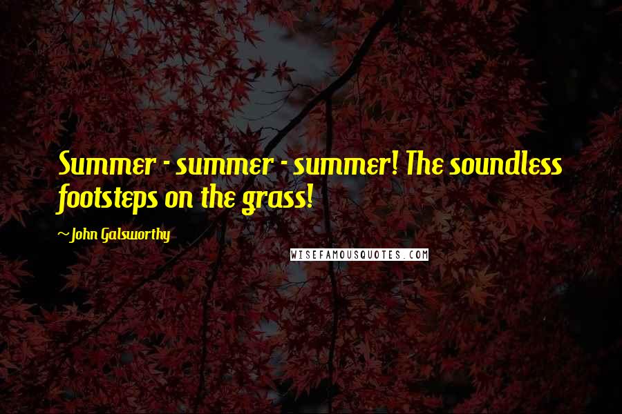 John Galsworthy Quotes: Summer - summer - summer! The soundless footsteps on the grass!