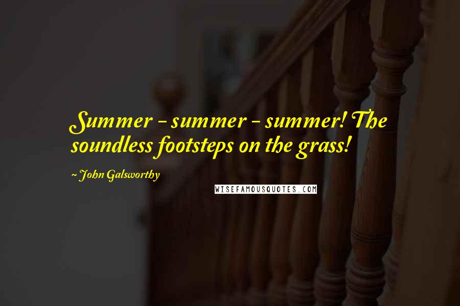 John Galsworthy Quotes: Summer - summer - summer! The soundless footsteps on the grass!