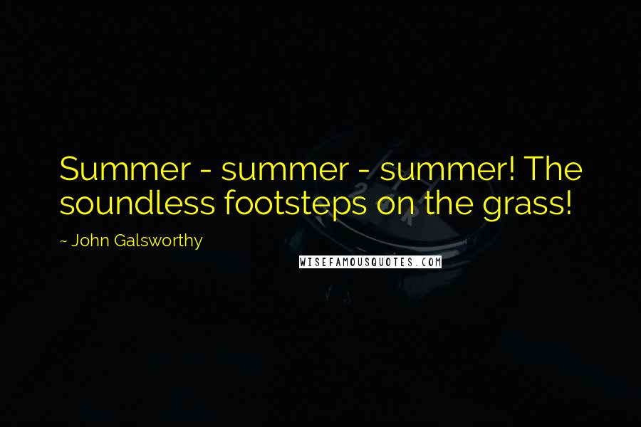 John Galsworthy Quotes: Summer - summer - summer! The soundless footsteps on the grass!