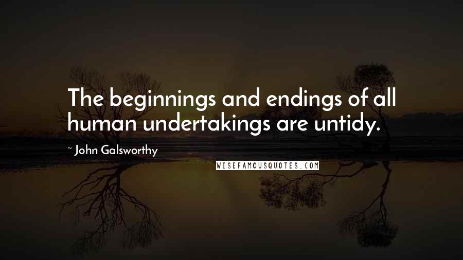 John Galsworthy Quotes: The beginnings and endings of all human undertakings are untidy.