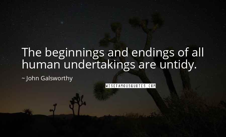 John Galsworthy Quotes: The beginnings and endings of all human undertakings are untidy.