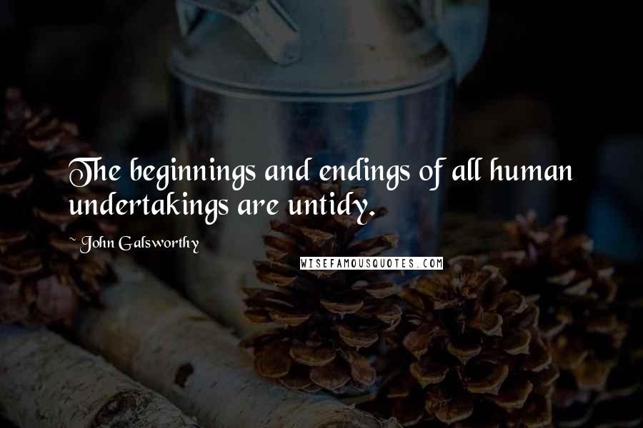 John Galsworthy Quotes: The beginnings and endings of all human undertakings are untidy.