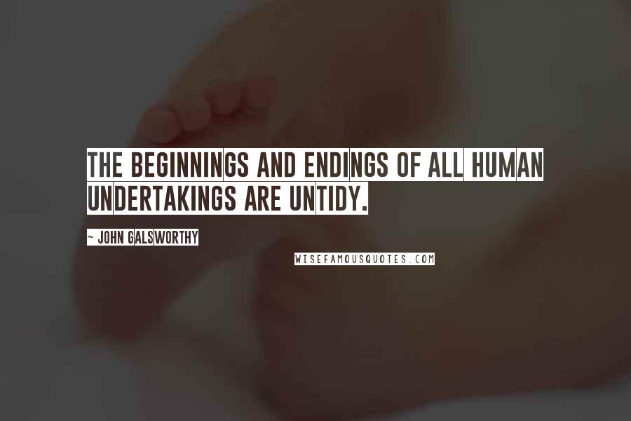 John Galsworthy Quotes: The beginnings and endings of all human undertakings are untidy.