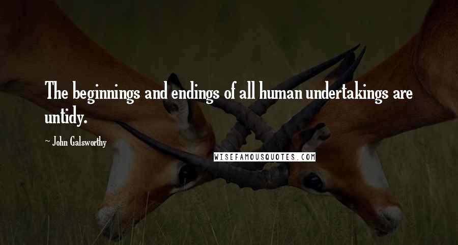 John Galsworthy Quotes: The beginnings and endings of all human undertakings are untidy.