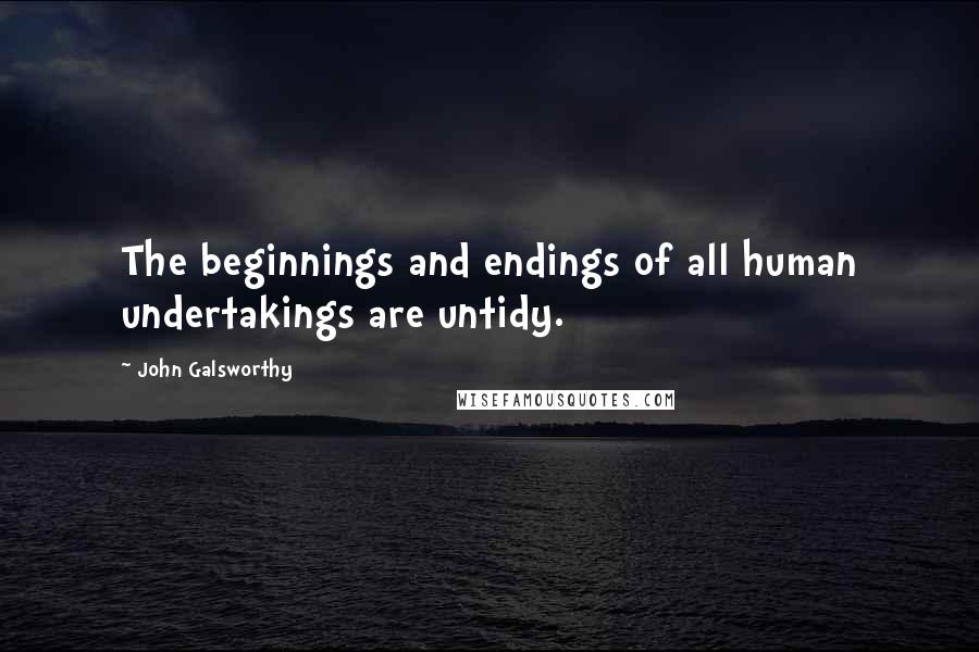 John Galsworthy Quotes: The beginnings and endings of all human undertakings are untidy.