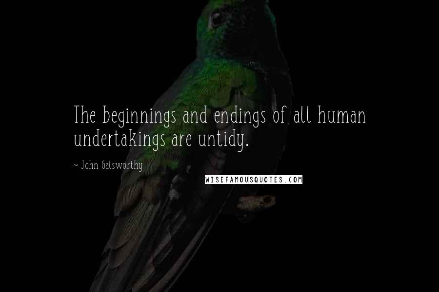 John Galsworthy Quotes: The beginnings and endings of all human undertakings are untidy.