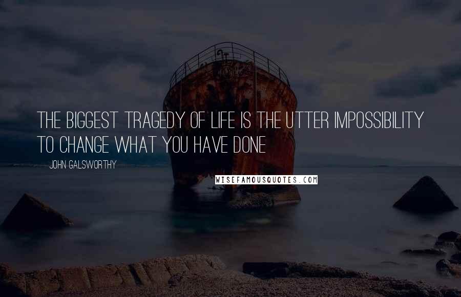 John Galsworthy Quotes: The biggest tragedy of life is the utter impossibility to change what you have done