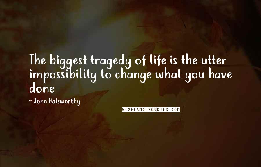 John Galsworthy Quotes: The biggest tragedy of life is the utter impossibility to change what you have done