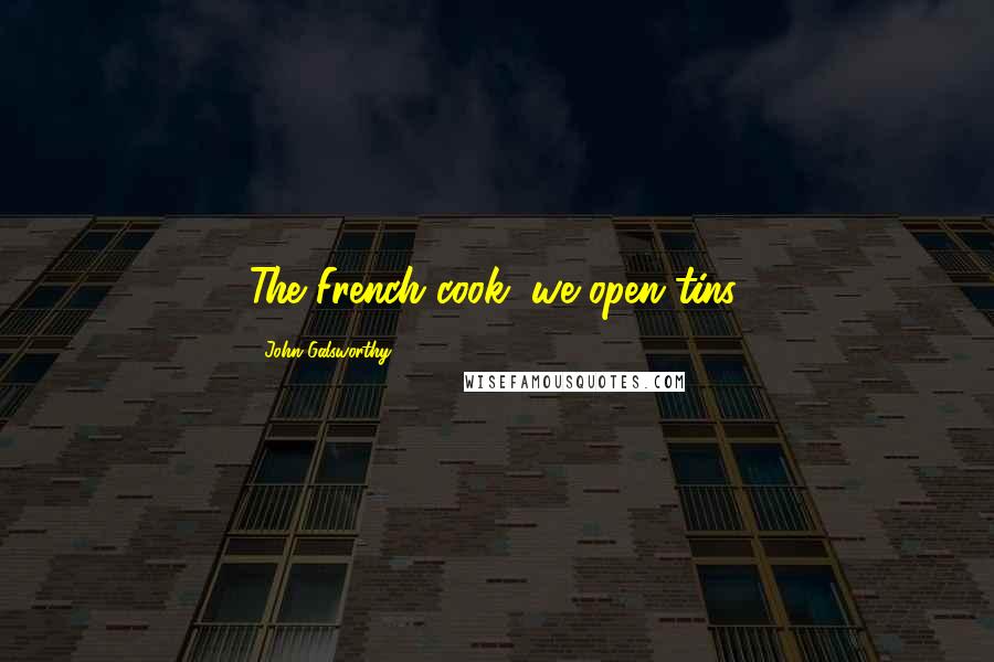 John Galsworthy Quotes: The French cook; we open tins.