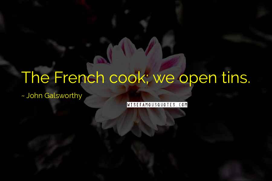 John Galsworthy Quotes: The French cook; we open tins.