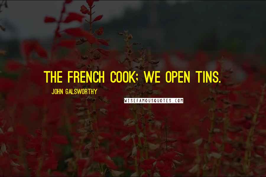 John Galsworthy Quotes: The French cook; we open tins.