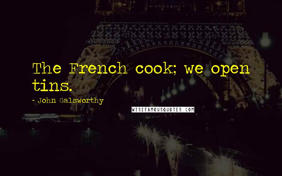 John Galsworthy Quotes: The French cook; we open tins.