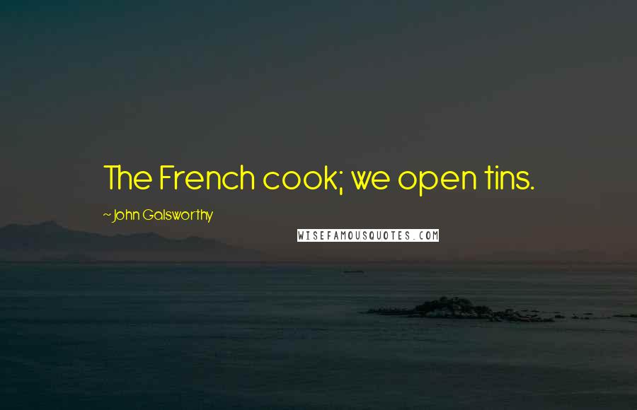 John Galsworthy Quotes: The French cook; we open tins.