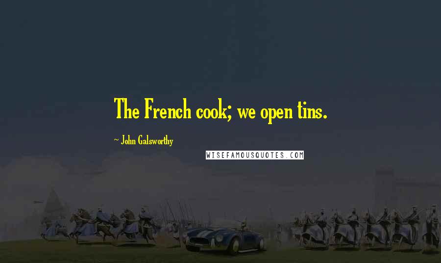 John Galsworthy Quotes: The French cook; we open tins.