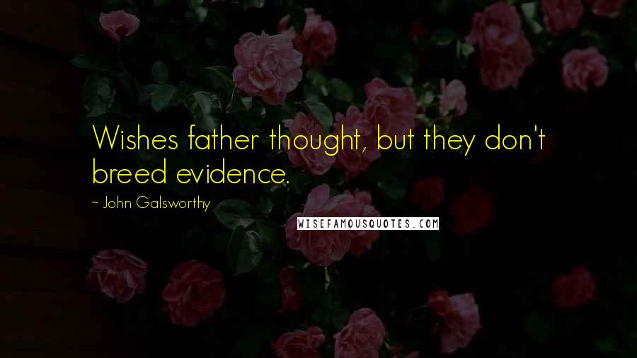 John Galsworthy Quotes: Wishes father thought, but they don't breed evidence.