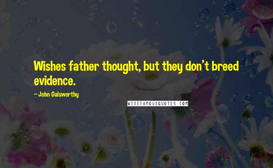 John Galsworthy Quotes: Wishes father thought, but they don't breed evidence.