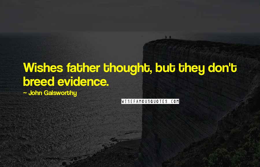 John Galsworthy Quotes: Wishes father thought, but they don't breed evidence.