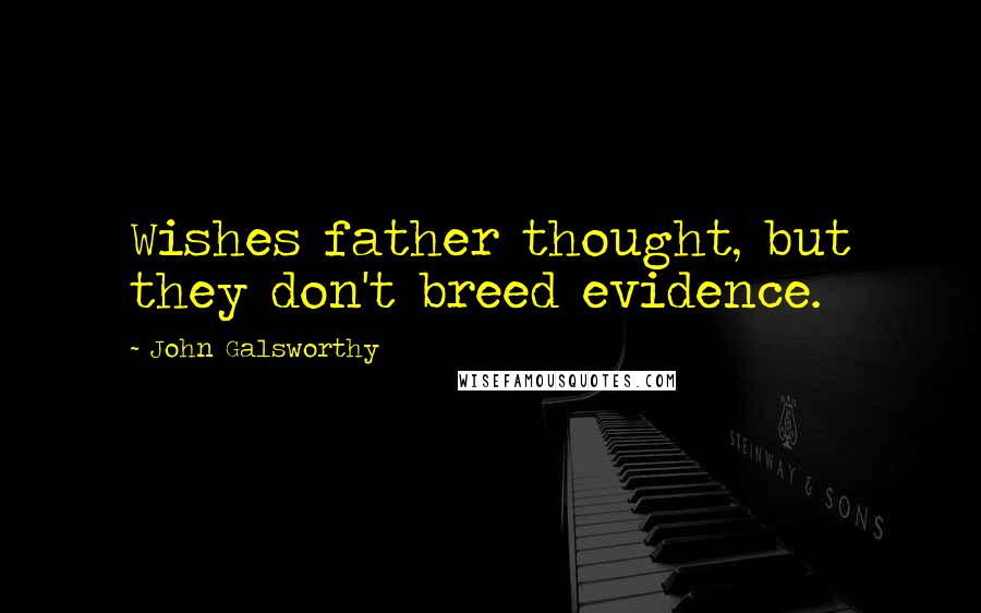 John Galsworthy Quotes: Wishes father thought, but they don't breed evidence.