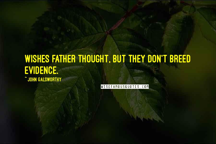 John Galsworthy Quotes: Wishes father thought, but they don't breed evidence.