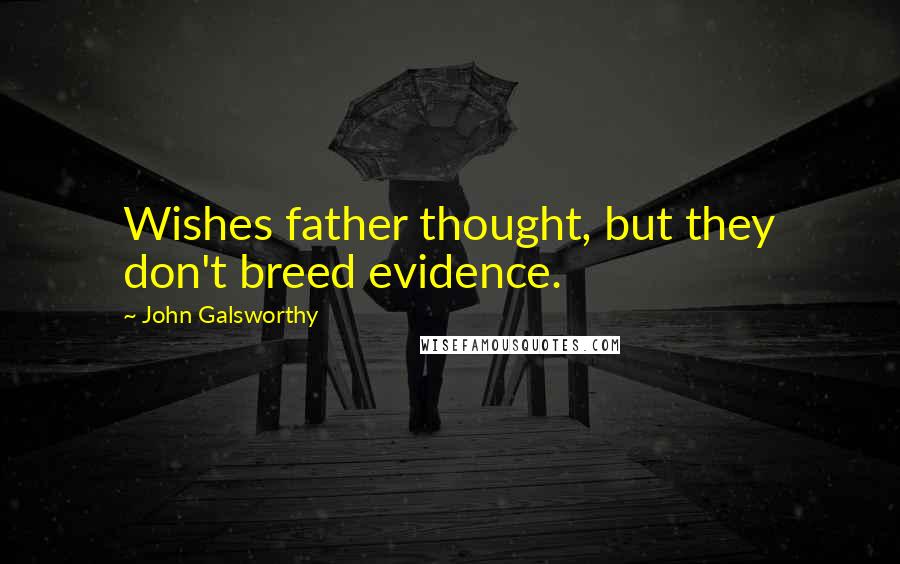 John Galsworthy Quotes: Wishes father thought, but they don't breed evidence.