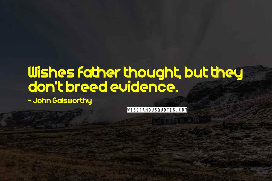 John Galsworthy Quotes: Wishes father thought, but they don't breed evidence.