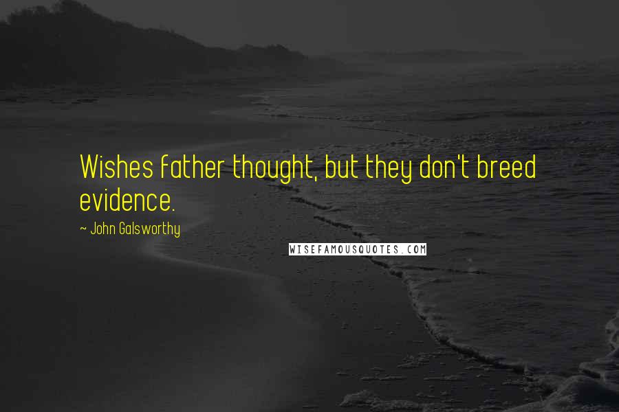 John Galsworthy Quotes: Wishes father thought, but they don't breed evidence.