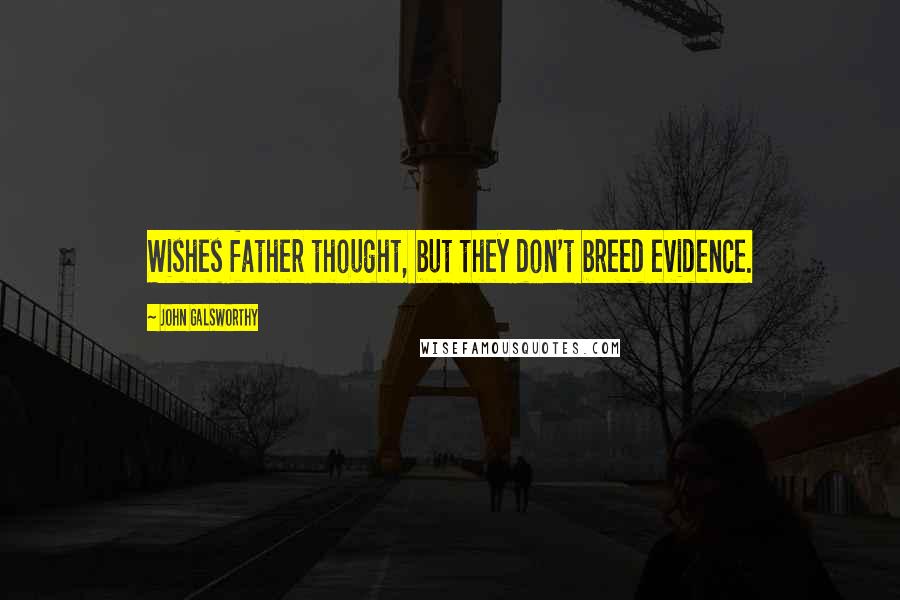 John Galsworthy Quotes: Wishes father thought, but they don't breed evidence.